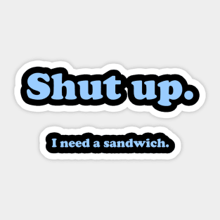 Shut up.  I need a sandwich. Sticker